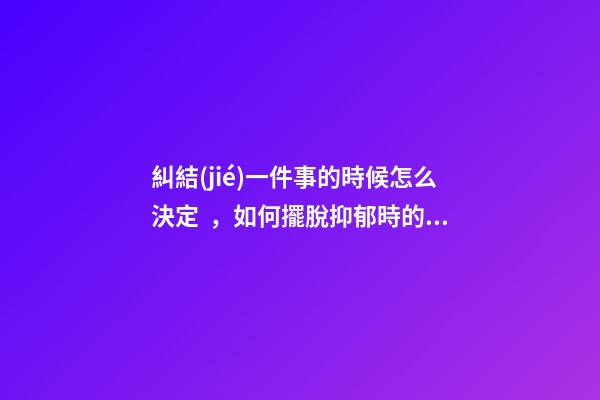 糾結(jié)一件事的時候怎么決定，如何擺脫抑郁時的“胡思亂想”-第1張-觀點-玄機(jī)派